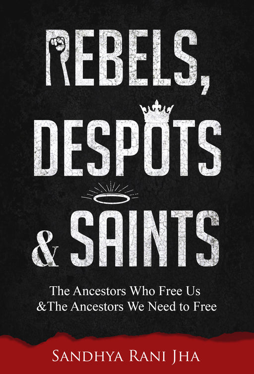 Rebels, Despots, and Saints: The Ancestors Who Free Us and The Ancestors We Need to Free
