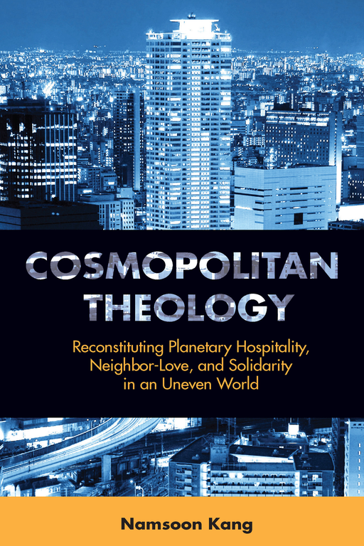 Cosmopolitan Theology: Reconstituting Planetary Hospitality, Neighbor-Love, and Solidarity in an Uneven World