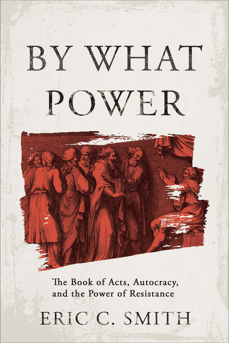 PREORDER: By What Power: The Book of Acts, Autocracy, and the Power of Resistance