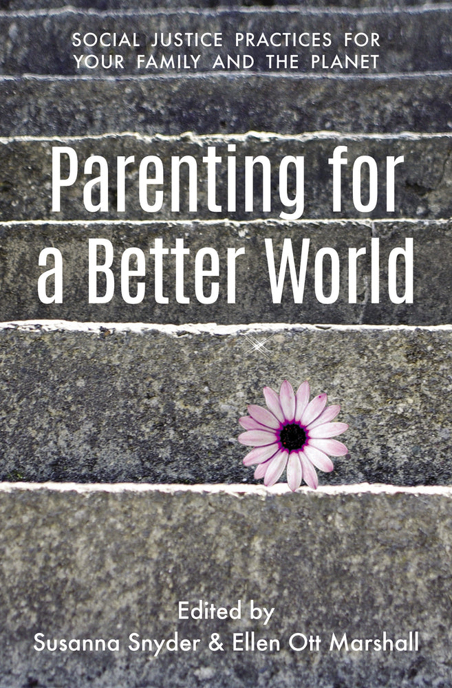 Parenting for a Better World: Social Justice Practices for Your Family and the Planet