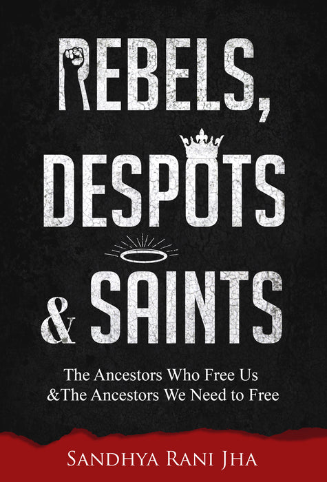 Rebels, Despots, and Saints: The Ancestors Who Free Us and The Ancestors We Need to Free