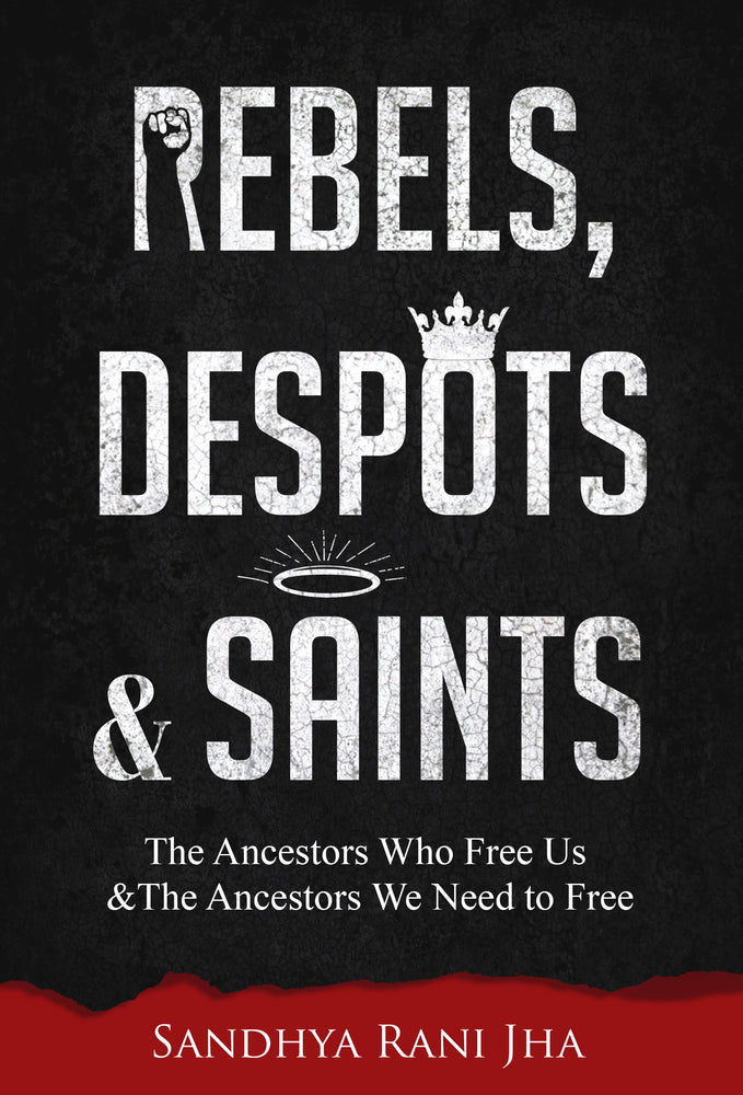 Rebels, Despots, and Saints: The Ancestors Who Free Us and The Ancestors We Need to Free