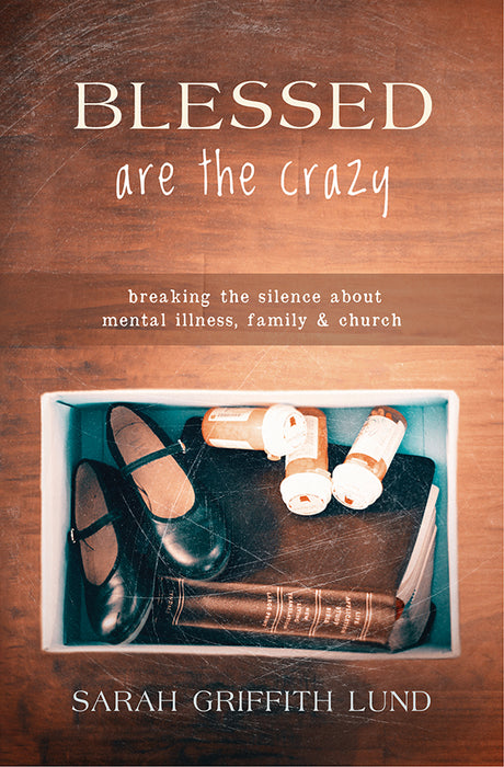 Blessed Are the Crazy: Breaking the Silence about Mental Illness, Family, and Church